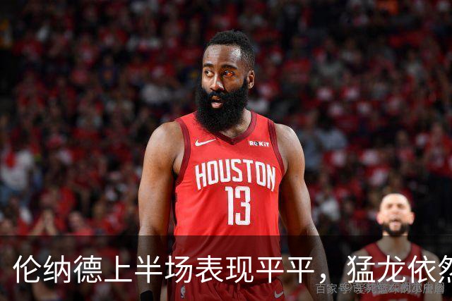 伦纳德上半场表现平平，猛龙依然大幅领先公牛