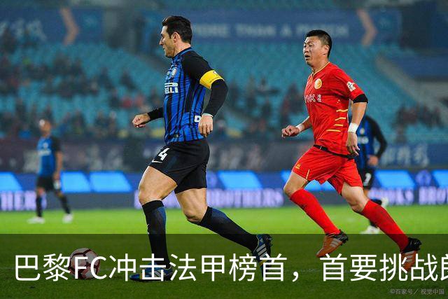巴黎FC冲击法甲榜首，首要挑战朗斯