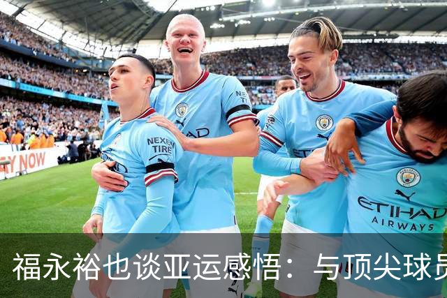 福永裕也谈亚运感悟：与顶尖球员的交锋让我倍感不足
