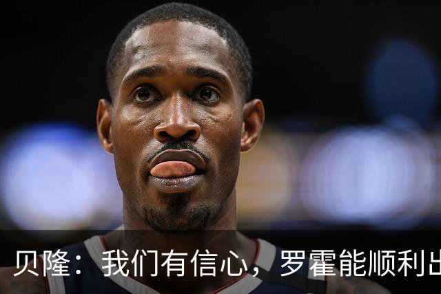 贝隆：我们有信心，罗霍能顺利出战解放者杯决赛
